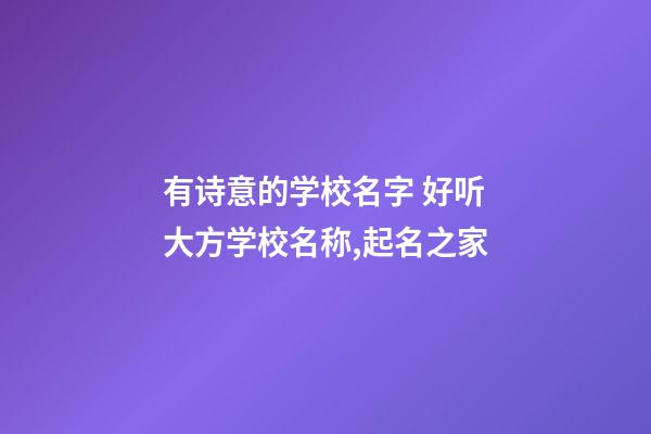 有诗意的学校名字 好听大方学校名称,起名之家-第1张-店铺起名-玄机派